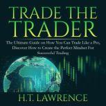 Trade the Trader The Ultimate Guide ..., H.T. Lawrence