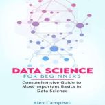Data Science for Beginners Comprehensive Guide to Most Important Basics in Data Science, Alex Campbell