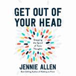 Get Out of Your Head Stopping the Spiral of Toxic Thoughts, Jennie Allen