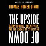 The Upside of Down Catastrophe, Creativity and the Renewal of Civilization, Thomas Homer-Dixon