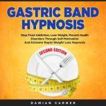 Gastric Band Hypnosis - Second Edition Stop Food Addiction, Lose Weight, Prevent Health Disorders Through Self-Motivation and Extreme Rapid Weight Loss Hypnosis, Damian Carner