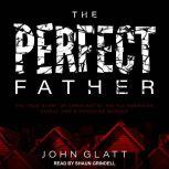 The Perfect Father The True Story of Chris Watts, His All-American Family, and a Shocking Murder, John Glatt
