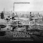 The Ludlow Massacre The History of t..., Charles River Editors