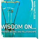 Wisdom On ... Friends, Dating, and Re..., Mark Matlock