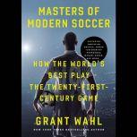 Masters of Modern Soccer How the World's Best Play the Twenty-First-Century Game, Grant Wahl