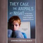 They Cage the Animals at Night The True Story of an Abandoned Child's Struggle for Emotional Survival, Jennings Michael Burch