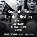 A More Beautiful and Terrible History The Uses and Misuses of Civil Rights History, Jeanne Theoharis