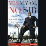Yes Ma'am, No Sir The 12 Essential Steps for Success in Life, Coach Carter