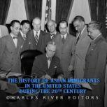 The History of Asian Immigrants in the United States during the 20th Century, Charles River Editors