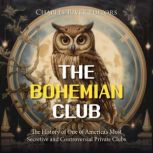 The Bohemian Club The History of One..., Charles River Editors