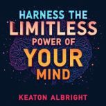 Harness the Limitless Power of Your M..., Keaton Albright