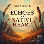 Echoes of a Native Heart Wisdom in E..., Elias Thornton