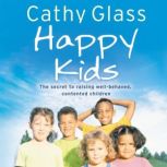 Happy Kids The Secrets to Raising Well-Behaved, Contented Children, Cathy Glass