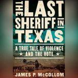 The Last Sheriff in Texas A True Tale of Violence and the Vote, James P. McCollom