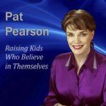 Raising Kids Who Believe in Themselve..., Pat Pearson