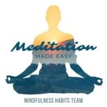 Meditation Made Easy A Step By Step Guide to Upgrade Your Life in 10 Minutes a Day. Melt Stress, Feel Energized, and Rewire the Brain for Relaxation, Mindfulness Habits Team
