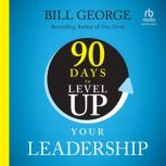90 Days to Level Up Your Leadership, Bill George