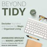 Beyond Tidy Declutter Your Mind and Discover the Magic of Organized Living, Annmarie Brogan