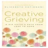 Creative Grieving A Hip Chick's Path from Loss to Hope, Elizabeth Catignani