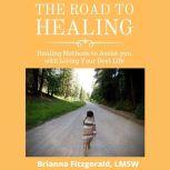The Road to Healing: Healing Methods to Assist You With Living Your Best Life, Brianna Fitzgerald