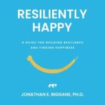 Resiliently Happy, Jonathan Biggane, Ph.D.