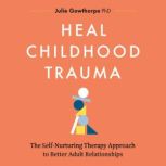 Heal Childhood Trauma, Julie Gowthorpe, PhD
