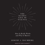 The Secret Life of Science How It Really Works and Why It Matters, Jeremy J. Baumberg
