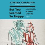 But You Seemed So Happy A Marriage, in Pieces and Bits, Kimberly Harrington