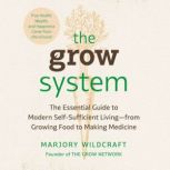 The Grow System True Health, Wealth, and Happiness Come from the Ground, Marjory Wildcraft