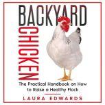 Backyard Chicken The Practical Handbook on How to Raise a Healthy Flock, Laura Edwards