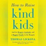 How to Raise Kind Kids And Get Respect, Gratitude, and a Happier Family in the Bargain, Thomas Lickona