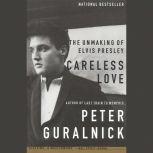 Careless Love The Unmaking of Elvis Presley, Peter Guralnick