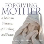 Forgiving Mother A Marian Novena of Healing and Peace, Marge Steinhage Fenelon