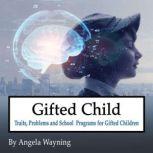 Gifted Child Traits, Problems and School Programs for Gifted Children, Angela Wayning
