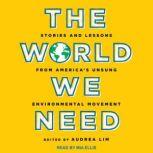 The World We Need Stories and Lessons from America’s Unsung Environmental Movement, Audrea Lim