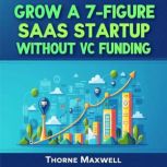 Grow a 7Figure SaaS Startup Without ..., Thorne Maxwell