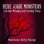 Here Abide Monsters A Boston Metaphysical Society Story, Madeleine Holly-Rosing