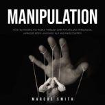 MANIPULATION How to Manipulate People Through Dark Psychology, Persuasion, Hypnosis, Body Language, NLP and Mind Control By:  Markus Smith, Marcus Smith