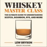 Whiskey Master Class The Ultimate Guide to Understanding Scotch, Bourbon, Rye, and More, Lew Bryson