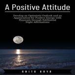 A Positive Attitude: Develop an Optimistic Outlook and an Appreciation for Positive Energy with Hypnosis through Subliminal Night Affirmations , Anita Arya
