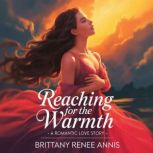 Reaching For The Warmth  A romantic ..., Brittany Renee Annis