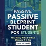 Passive Income Blueprint for Students..., Jorin Valehart
