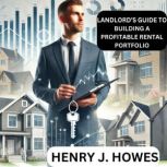 Landlords Guide to Building a Profit..., Henry J. Howes