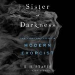 Sister of Darkness The Chronicles of a Modern Exorcist, R. H. Stavis