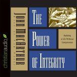 The Power of Integrity Building a Life Without Compromise, John MacArthur