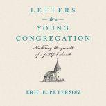 Letters to a Young Congregation Nurturing the Growth of a Faithful Church, Eric E. Peterson