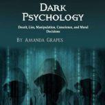 Dark Psychology Deceit, Lies, Manipulation, Conscience, and Moral Decisions, Amanda Grapes