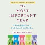 The Most Important Year Pre-Kindergarten and the Future of Our Children, Suzanne Bouffard