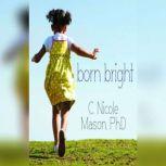 Born Bright A Young Girl's Journey from Nothing to Something in America, C. Nicole Mason
