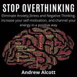 Stop OverthinkingEliminate Anxiety,S..., Andrew Alcott